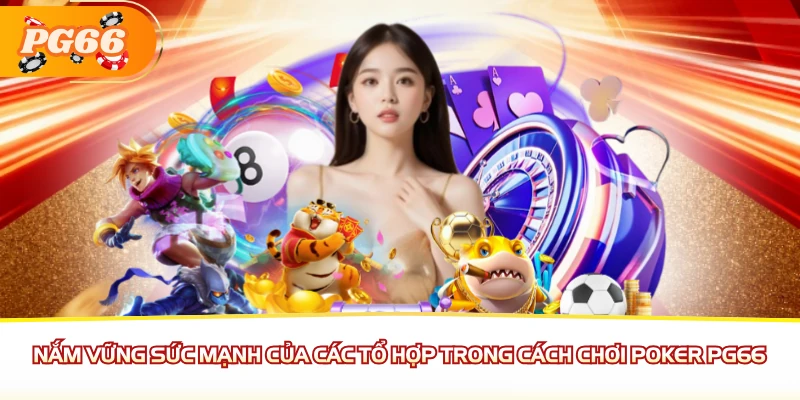 Nắm vững sức mạnh của các tổ hợp trong cách chơi Poker PG66